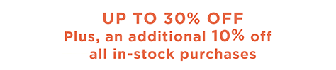 UP TO 30% OFF | Plus, an additional 10% off all in-stock purchases