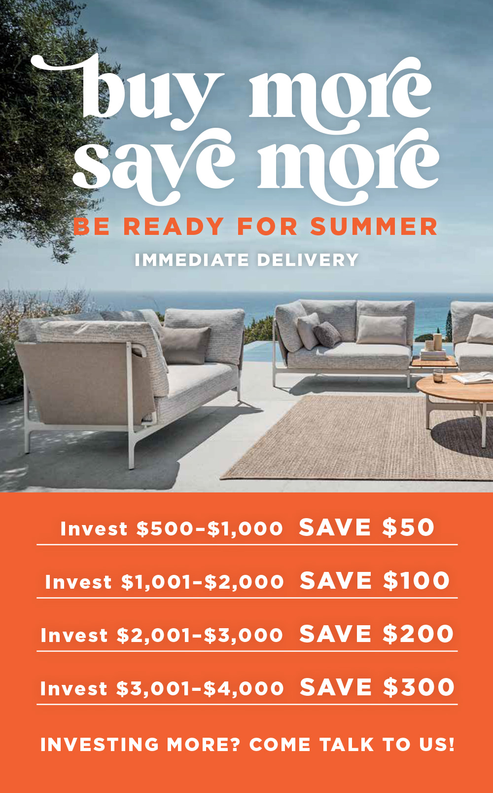 Buy more Save more - be ready for summer. invest $500 - $1000 Save $50. invest $1001 - $2000 Save $100. invest $2001 - $3000 Save $200. invest $3001 - $4000 Save $300. Investing more? Come talk to us!